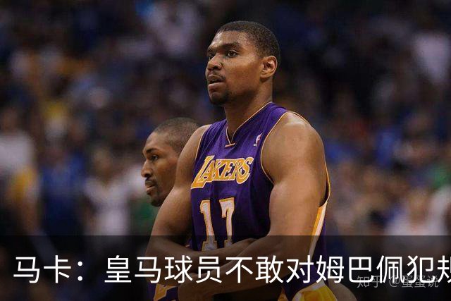 马卡：皇马球员不敢对姆巴佩犯规 只一人敢挑战他